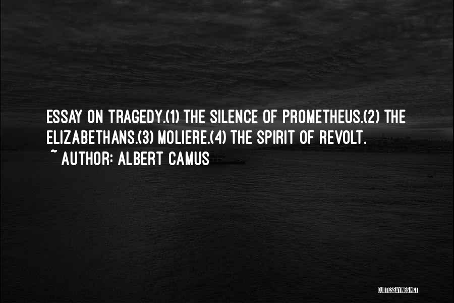 Albert Camus Quotes: Essay On Tragedy.(1) The Silence Of Prometheus.(2) The Elizabethans.(3) Moliere.(4) The Spirit Of Revolt.