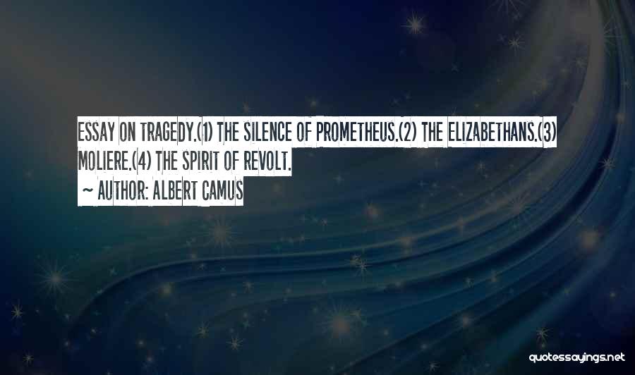 Albert Camus Quotes: Essay On Tragedy.(1) The Silence Of Prometheus.(2) The Elizabethans.(3) Moliere.(4) The Spirit Of Revolt.