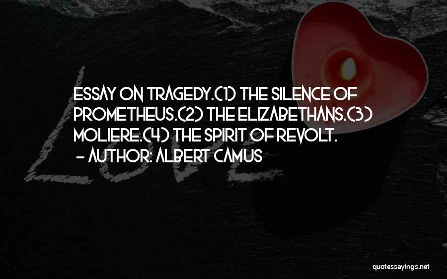 Albert Camus Quotes: Essay On Tragedy.(1) The Silence Of Prometheus.(2) The Elizabethans.(3) Moliere.(4) The Spirit Of Revolt.