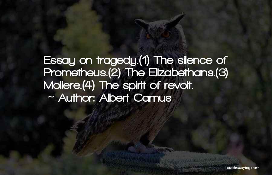 Albert Camus Quotes: Essay On Tragedy.(1) The Silence Of Prometheus.(2) The Elizabethans.(3) Moliere.(4) The Spirit Of Revolt.