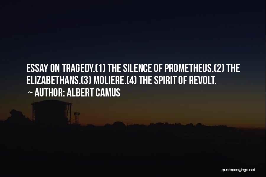 Albert Camus Quotes: Essay On Tragedy.(1) The Silence Of Prometheus.(2) The Elizabethans.(3) Moliere.(4) The Spirit Of Revolt.