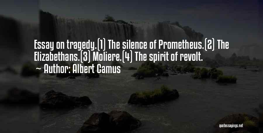 Albert Camus Quotes: Essay On Tragedy.(1) The Silence Of Prometheus.(2) The Elizabethans.(3) Moliere.(4) The Spirit Of Revolt.