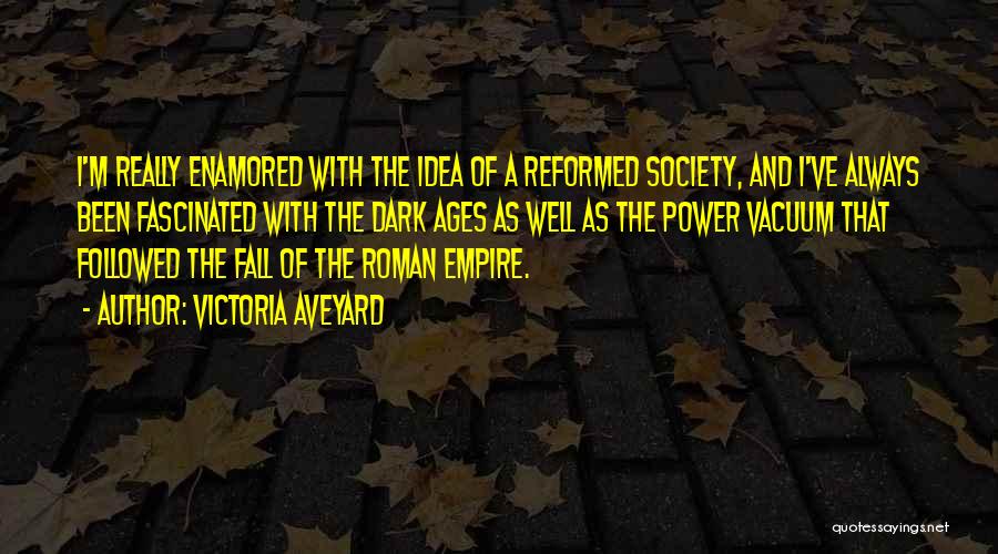 Victoria Aveyard Quotes: I'm Really Enamored With The Idea Of A Reformed Society, And I've Always Been Fascinated With The Dark Ages As