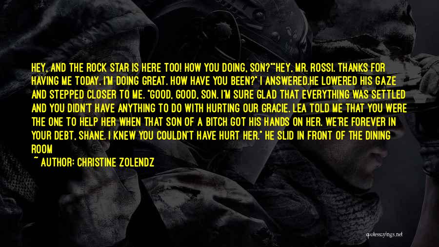 Christine Zolendz Quotes: Hey, And The Rock Star Is Here Too! How You Doing, Son?hey, Mr. Rossi. Thanks For Having Me Today. I'm