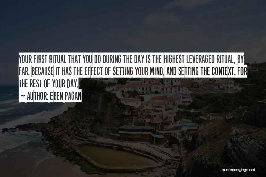 Eben Pagan Quotes: Your First Ritual That You Do During The Day Is The Highest Leveraged Ritual, By Far, Because It Has The