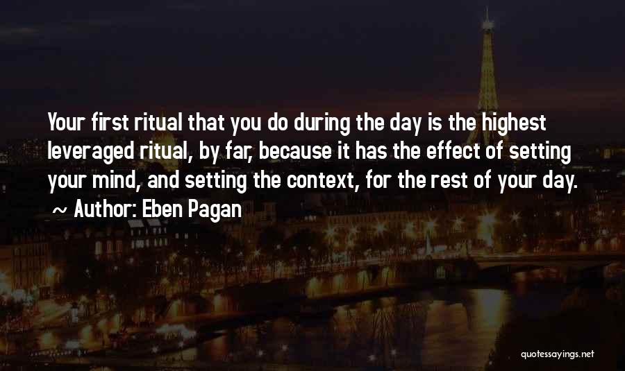 Eben Pagan Quotes: Your First Ritual That You Do During The Day Is The Highest Leveraged Ritual, By Far, Because It Has The