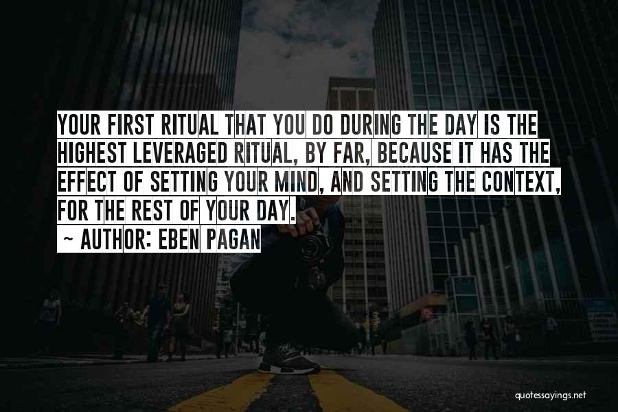 Eben Pagan Quotes: Your First Ritual That You Do During The Day Is The Highest Leveraged Ritual, By Far, Because It Has The