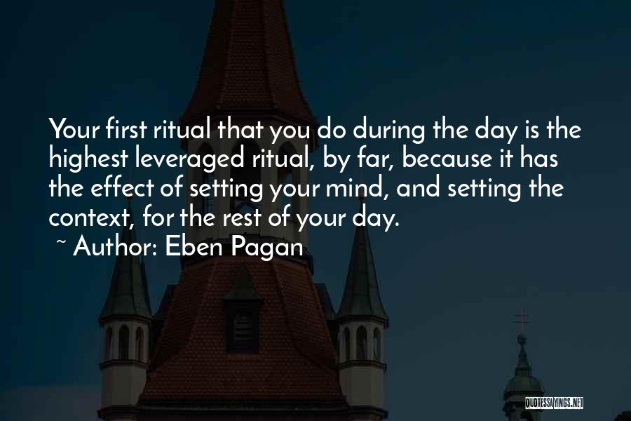 Eben Pagan Quotes: Your First Ritual That You Do During The Day Is The Highest Leveraged Ritual, By Far, Because It Has The