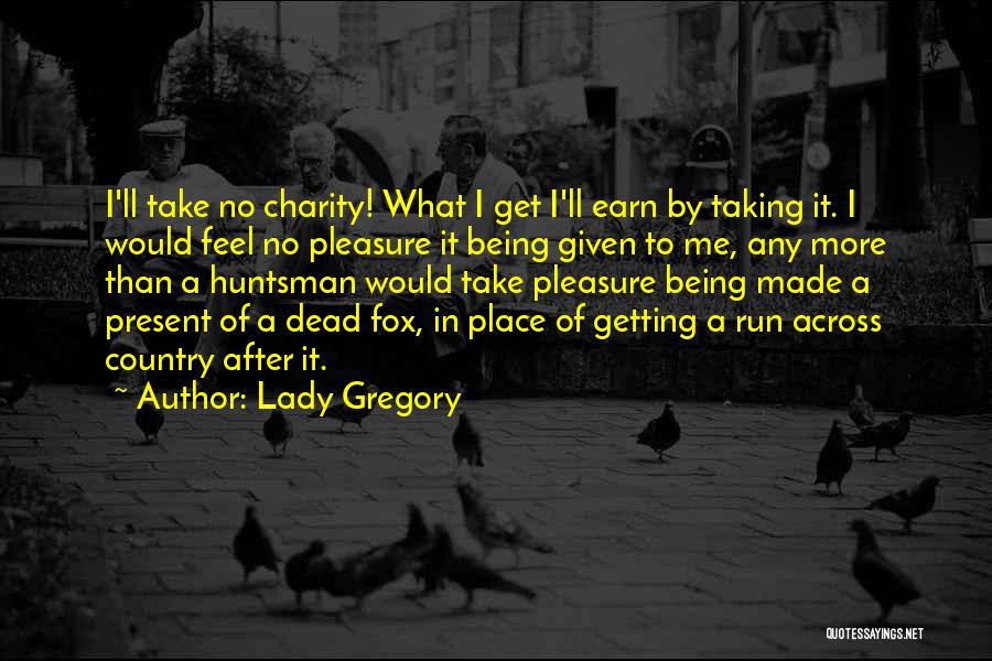 Lady Gregory Quotes: I'll Take No Charity! What I Get I'll Earn By Taking It. I Would Feel No Pleasure It Being Given