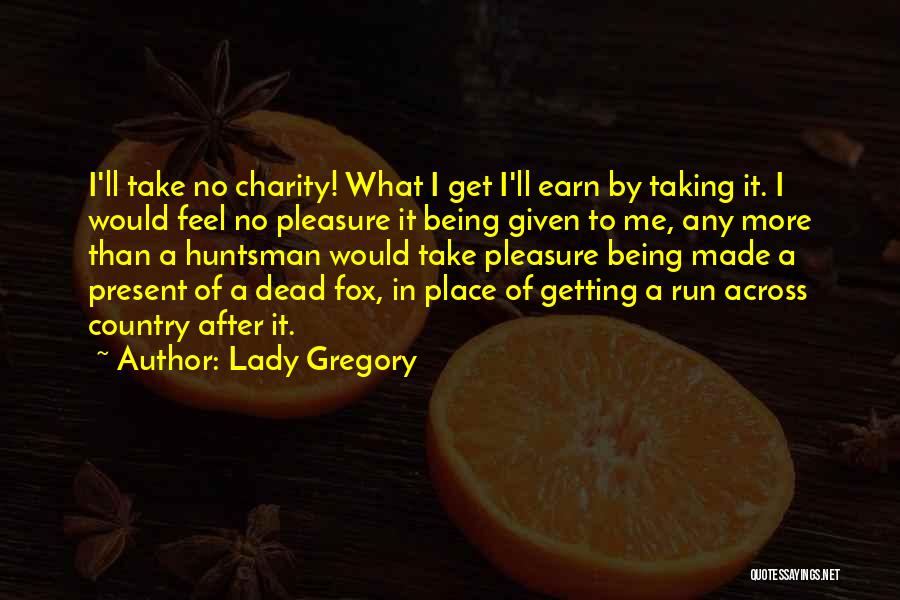 Lady Gregory Quotes: I'll Take No Charity! What I Get I'll Earn By Taking It. I Would Feel No Pleasure It Being Given