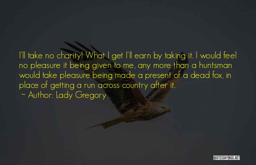Lady Gregory Quotes: I'll Take No Charity! What I Get I'll Earn By Taking It. I Would Feel No Pleasure It Being Given