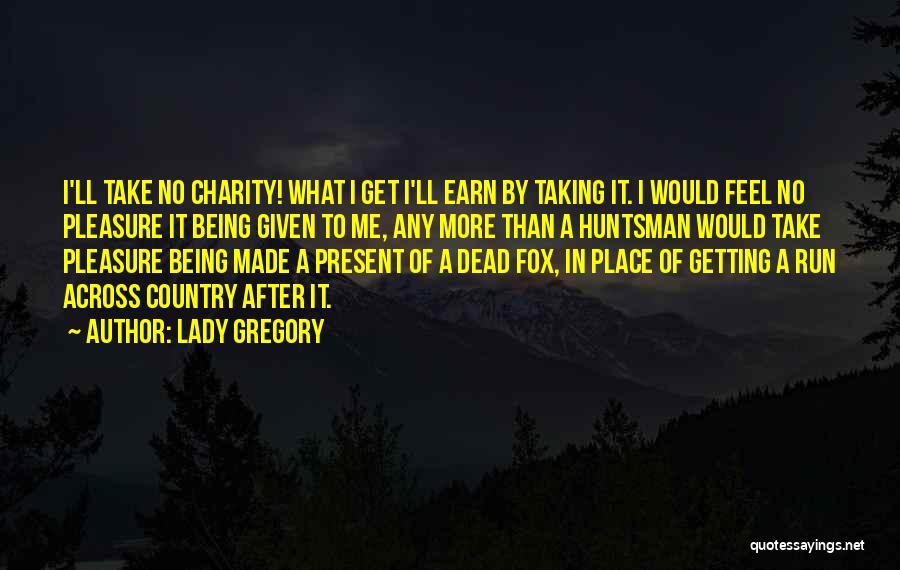 Lady Gregory Quotes: I'll Take No Charity! What I Get I'll Earn By Taking It. I Would Feel No Pleasure It Being Given