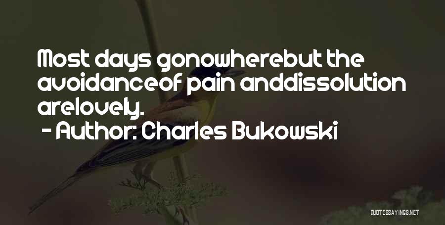 Charles Bukowski Quotes: Most Days Gonowherebut The Avoidanceof Pain Anddissolution Arelovely.