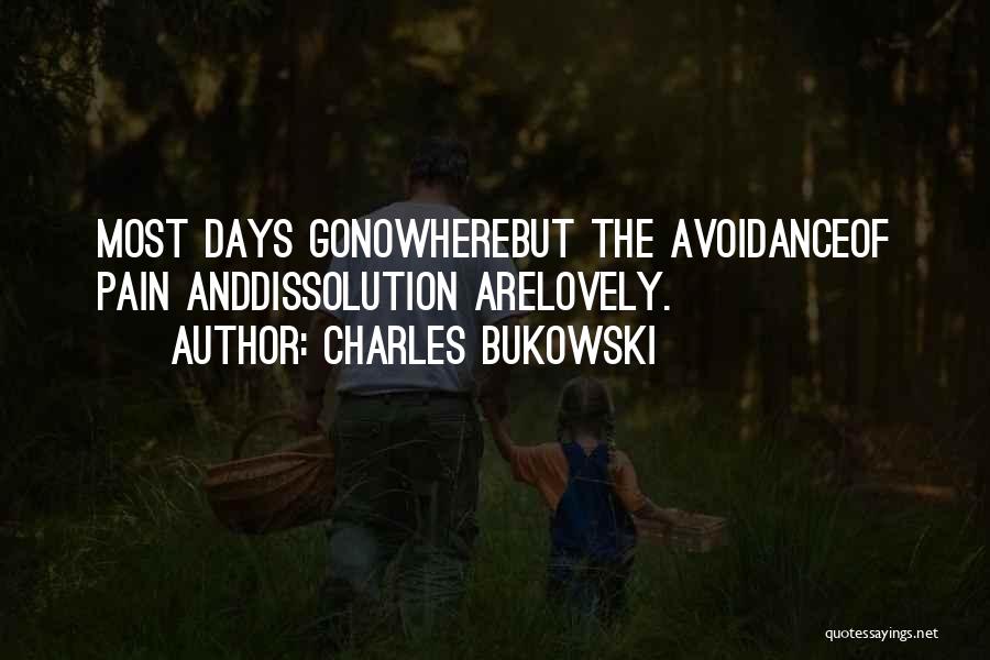 Charles Bukowski Quotes: Most Days Gonowherebut The Avoidanceof Pain Anddissolution Arelovely.