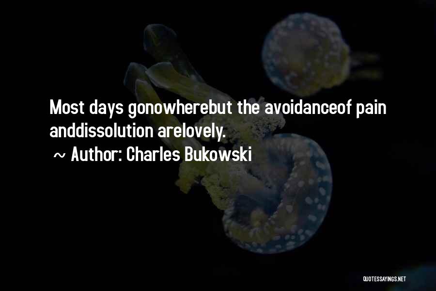 Charles Bukowski Quotes: Most Days Gonowherebut The Avoidanceof Pain Anddissolution Arelovely.