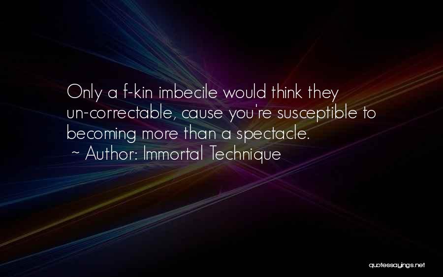 Immortal Technique Quotes: Only A F-kin Imbecile Would Think They Un-correctable, Cause You're Susceptible To Becoming More Than A Spectacle.