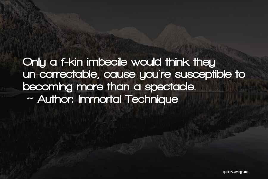 Immortal Technique Quotes: Only A F-kin Imbecile Would Think They Un-correctable, Cause You're Susceptible To Becoming More Than A Spectacle.