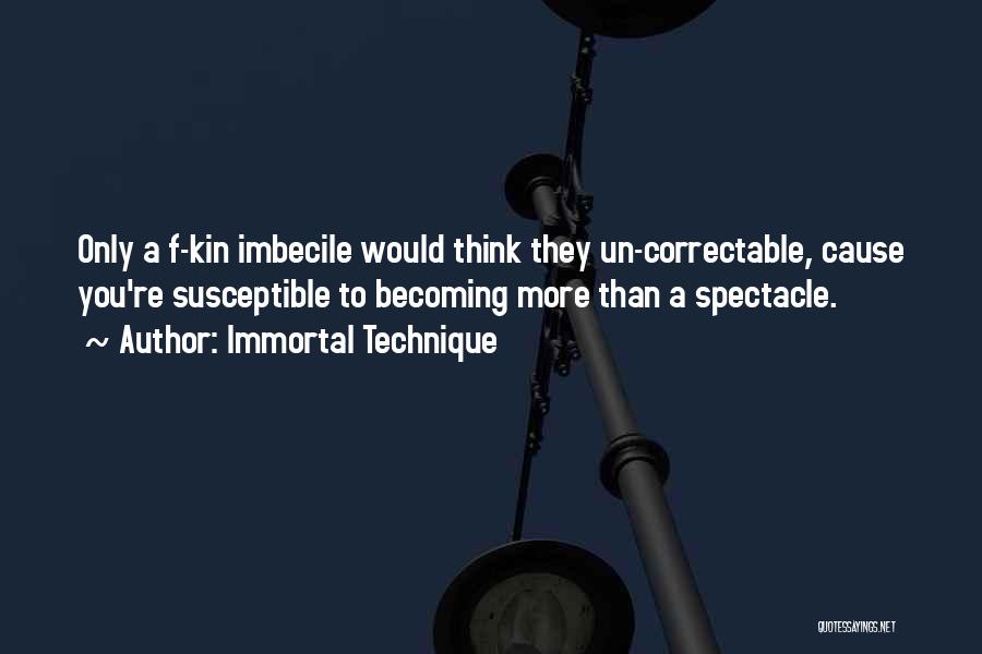 Immortal Technique Quotes: Only A F-kin Imbecile Would Think They Un-correctable, Cause You're Susceptible To Becoming More Than A Spectacle.