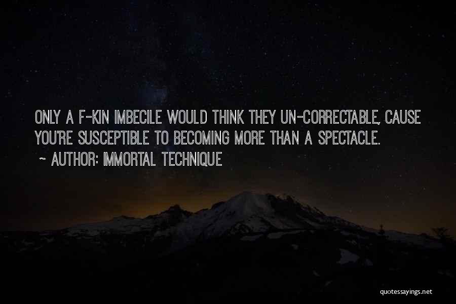 Immortal Technique Quotes: Only A F-kin Imbecile Would Think They Un-correctable, Cause You're Susceptible To Becoming More Than A Spectacle.