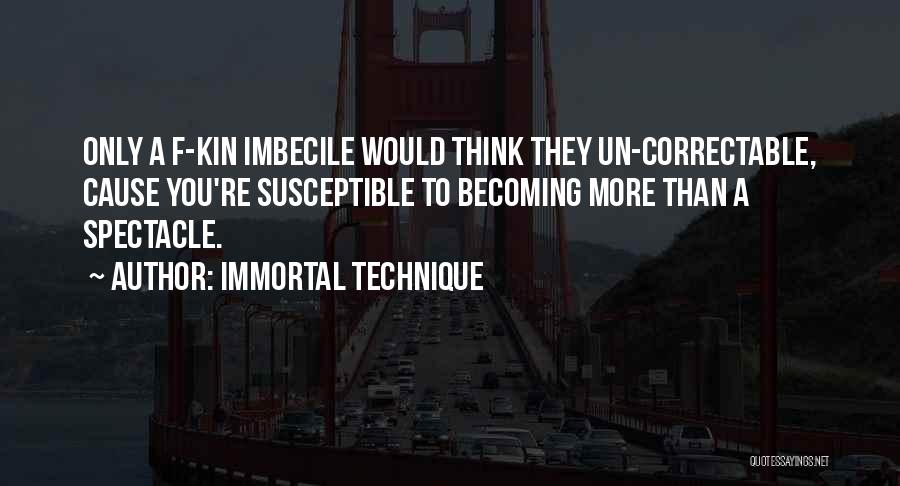 Immortal Technique Quotes: Only A F-kin Imbecile Would Think They Un-correctable, Cause You're Susceptible To Becoming More Than A Spectacle.