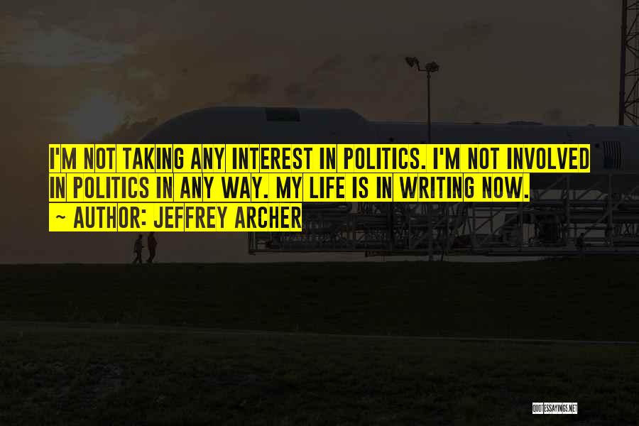 Jeffrey Archer Quotes: I'm Not Taking Any Interest In Politics. I'm Not Involved In Politics In Any Way. My Life Is In Writing