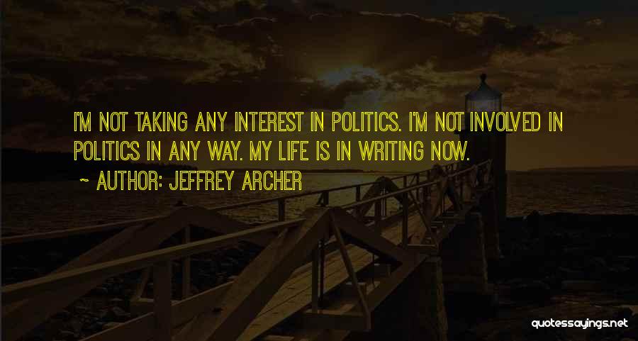 Jeffrey Archer Quotes: I'm Not Taking Any Interest In Politics. I'm Not Involved In Politics In Any Way. My Life Is In Writing