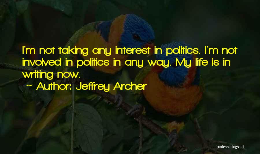 Jeffrey Archer Quotes: I'm Not Taking Any Interest In Politics. I'm Not Involved In Politics In Any Way. My Life Is In Writing