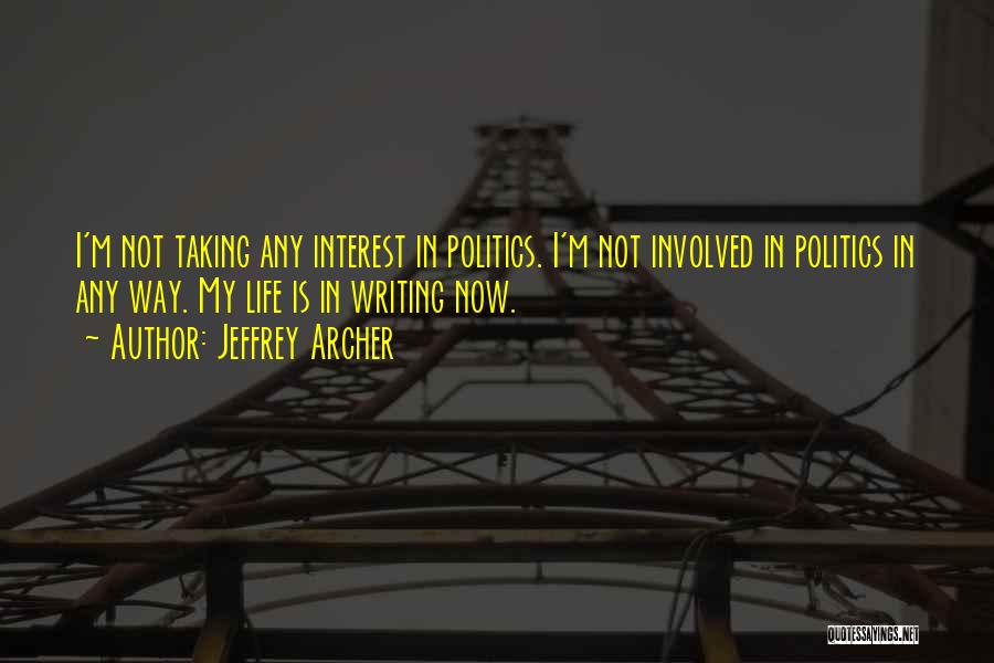 Jeffrey Archer Quotes: I'm Not Taking Any Interest In Politics. I'm Not Involved In Politics In Any Way. My Life Is In Writing