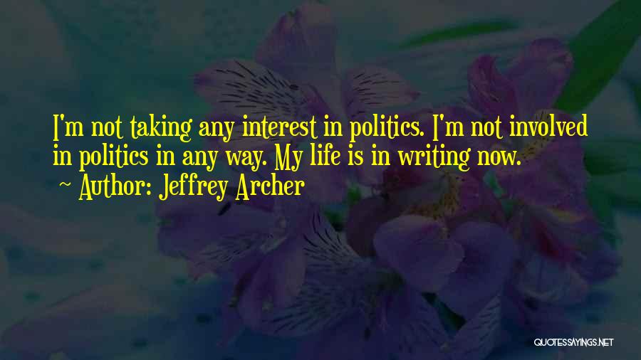 Jeffrey Archer Quotes: I'm Not Taking Any Interest In Politics. I'm Not Involved In Politics In Any Way. My Life Is In Writing