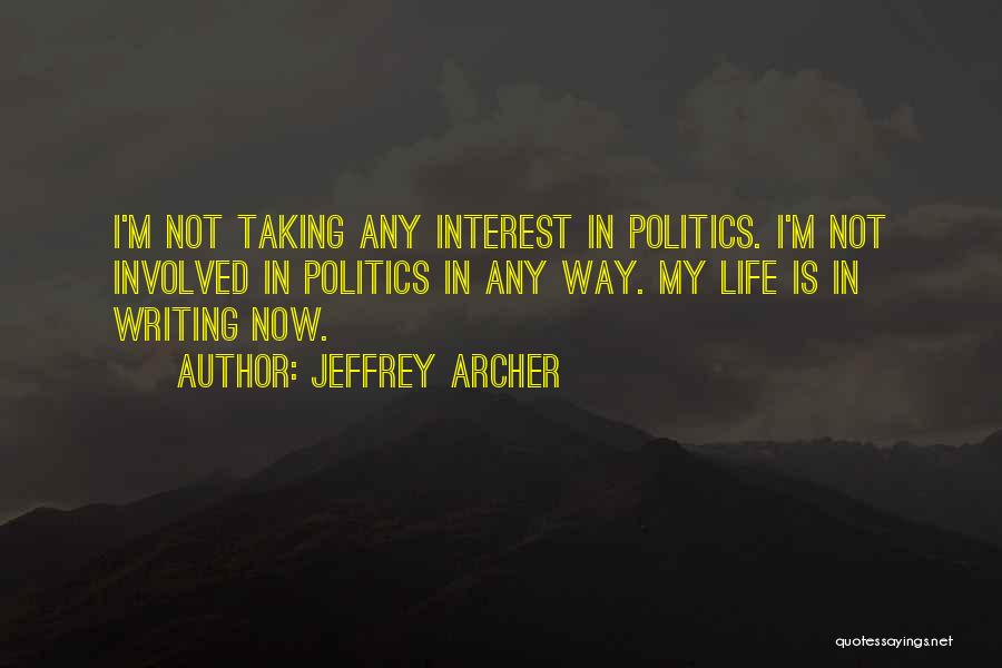 Jeffrey Archer Quotes: I'm Not Taking Any Interest In Politics. I'm Not Involved In Politics In Any Way. My Life Is In Writing