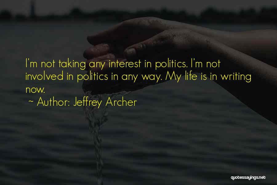 Jeffrey Archer Quotes: I'm Not Taking Any Interest In Politics. I'm Not Involved In Politics In Any Way. My Life Is In Writing