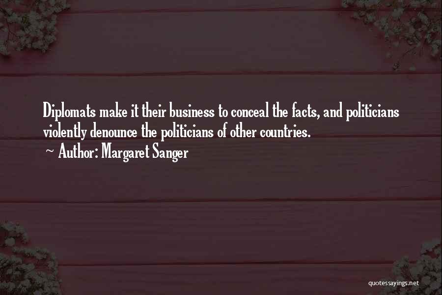 Margaret Sanger Quotes: Diplomats Make It Their Business To Conceal The Facts, And Politicians Violently Denounce The Politicians Of Other Countries.