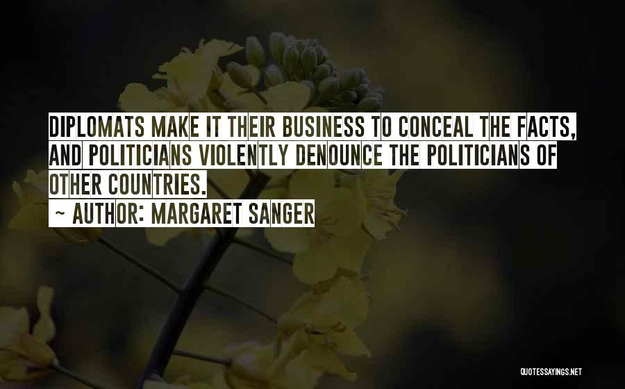 Margaret Sanger Quotes: Diplomats Make It Their Business To Conceal The Facts, And Politicians Violently Denounce The Politicians Of Other Countries.