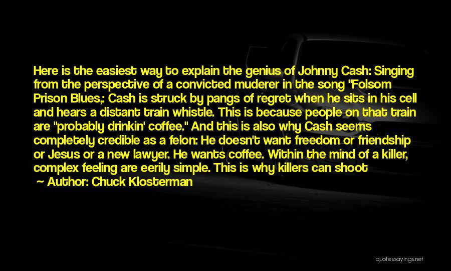 Chuck Klosterman Quotes: Here Is The Easiest Way To Explain The Genius Of Johnny Cash: Singing From The Perspective Of A Convicted Muderer