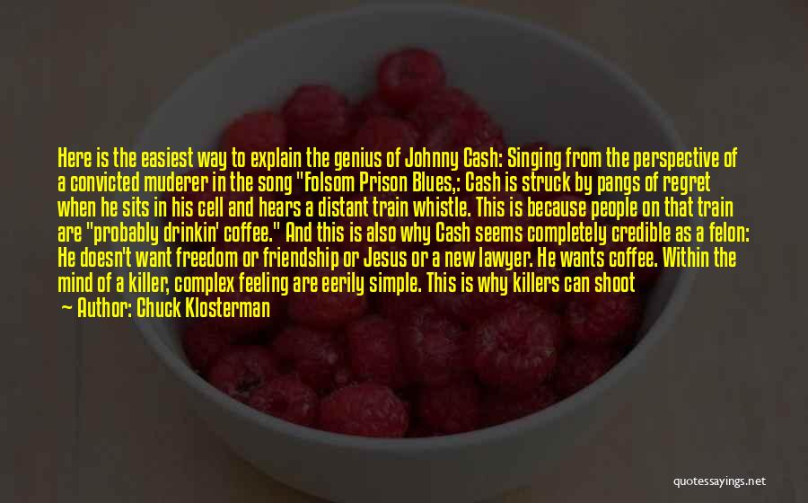 Chuck Klosterman Quotes: Here Is The Easiest Way To Explain The Genius Of Johnny Cash: Singing From The Perspective Of A Convicted Muderer