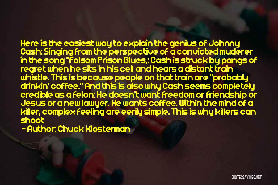 Chuck Klosterman Quotes: Here Is The Easiest Way To Explain The Genius Of Johnny Cash: Singing From The Perspective Of A Convicted Muderer