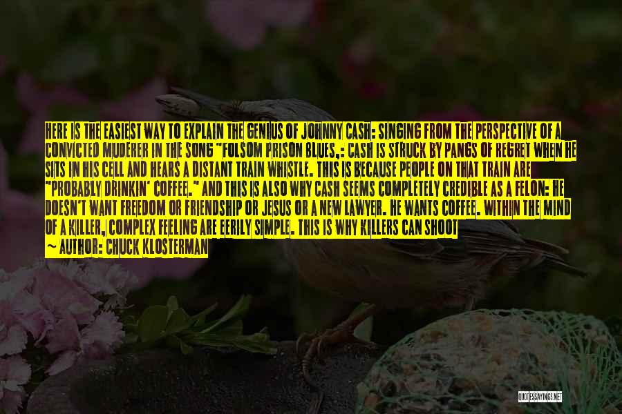 Chuck Klosterman Quotes: Here Is The Easiest Way To Explain The Genius Of Johnny Cash: Singing From The Perspective Of A Convicted Muderer