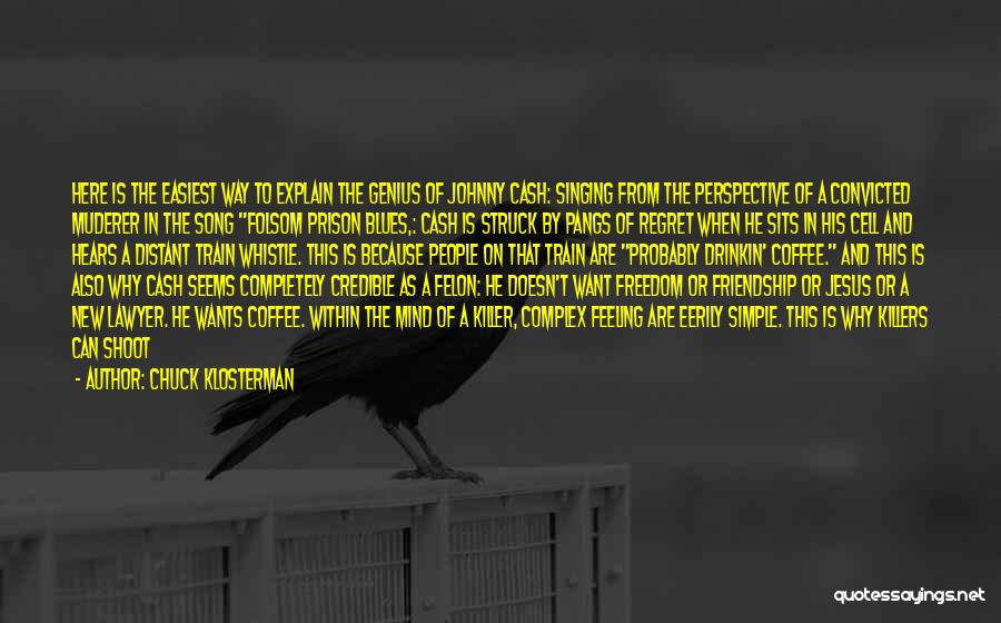 Chuck Klosterman Quotes: Here Is The Easiest Way To Explain The Genius Of Johnny Cash: Singing From The Perspective Of A Convicted Muderer