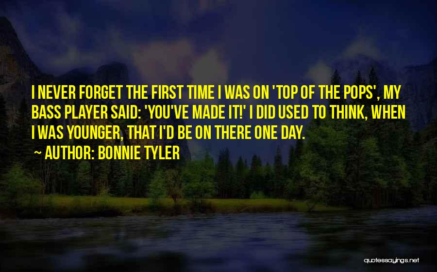 Bonnie Tyler Quotes: I Never Forget The First Time I Was On 'top Of The Pops', My Bass Player Said: 'you've Made It!'