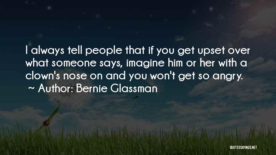 Bernie Glassman Quotes: I Always Tell People That If You Get Upset Over What Someone Says, Imagine Him Or Her With A Clown's