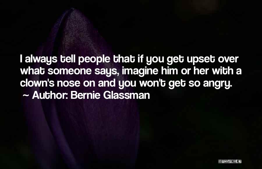 Bernie Glassman Quotes: I Always Tell People That If You Get Upset Over What Someone Says, Imagine Him Or Her With A Clown's