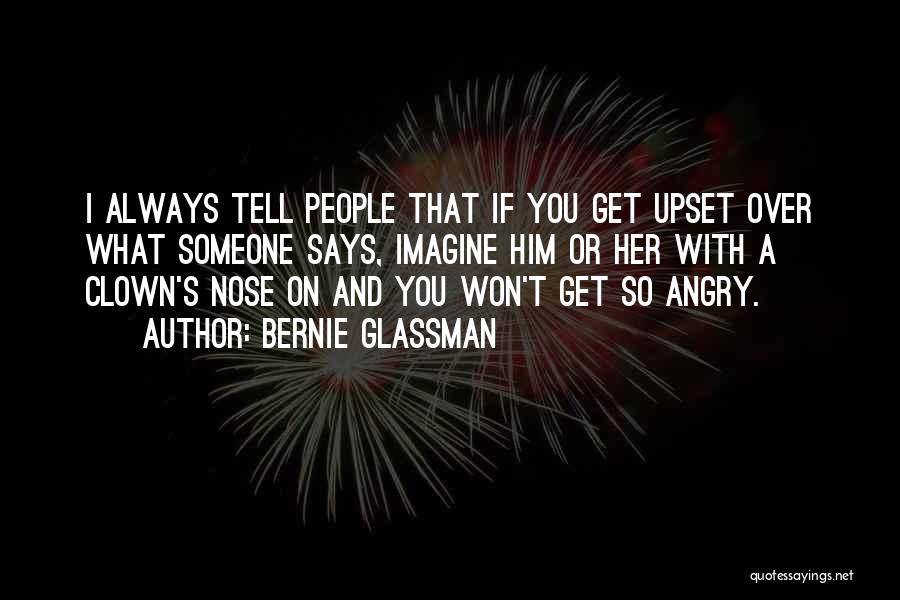 Bernie Glassman Quotes: I Always Tell People That If You Get Upset Over What Someone Says, Imagine Him Or Her With A Clown's