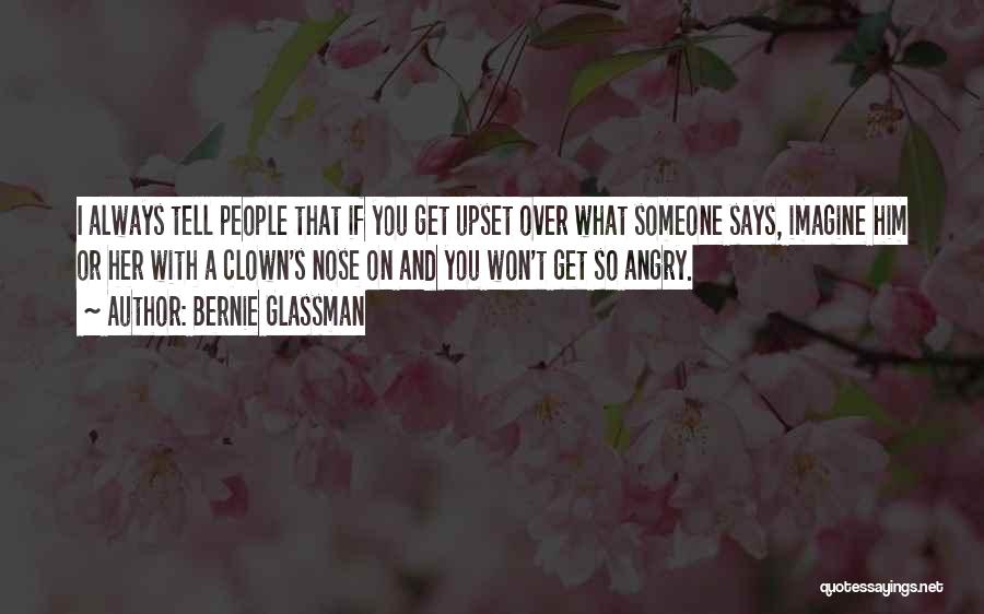 Bernie Glassman Quotes: I Always Tell People That If You Get Upset Over What Someone Says, Imagine Him Or Her With A Clown's