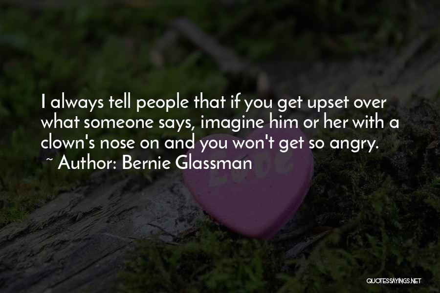 Bernie Glassman Quotes: I Always Tell People That If You Get Upset Over What Someone Says, Imagine Him Or Her With A Clown's