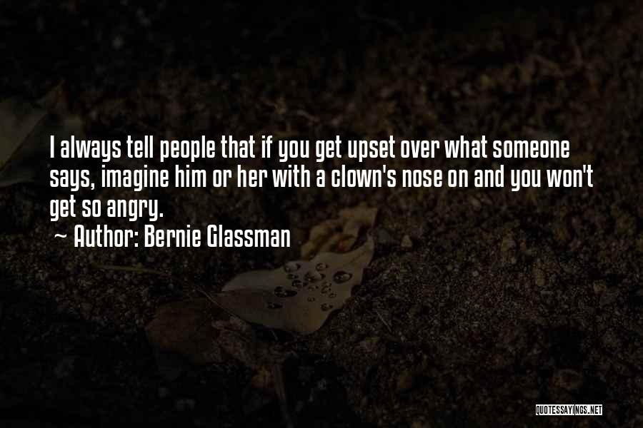 Bernie Glassman Quotes: I Always Tell People That If You Get Upset Over What Someone Says, Imagine Him Or Her With A Clown's