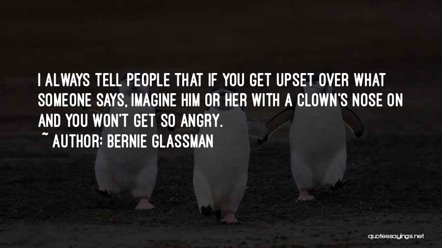 Bernie Glassman Quotes: I Always Tell People That If You Get Upset Over What Someone Says, Imagine Him Or Her With A Clown's