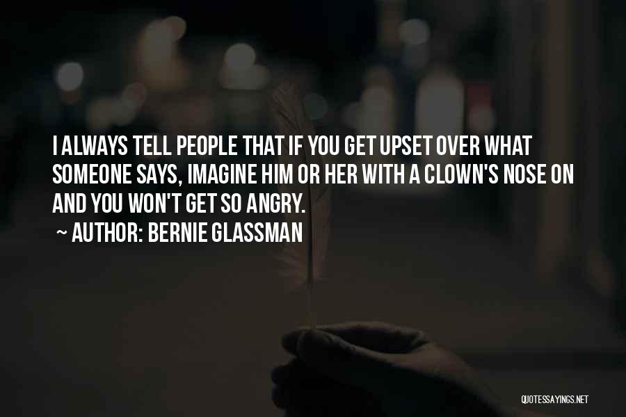 Bernie Glassman Quotes: I Always Tell People That If You Get Upset Over What Someone Says, Imagine Him Or Her With A Clown's