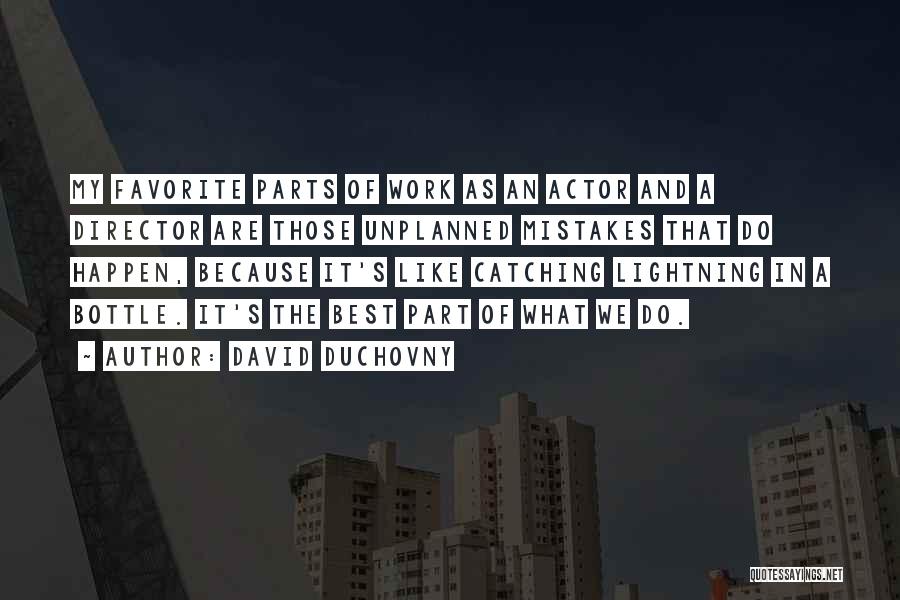 David Duchovny Quotes: My Favorite Parts Of Work As An Actor And A Director Are Those Unplanned Mistakes That Do Happen, Because It's