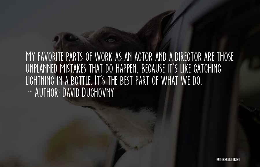 David Duchovny Quotes: My Favorite Parts Of Work As An Actor And A Director Are Those Unplanned Mistakes That Do Happen, Because It's