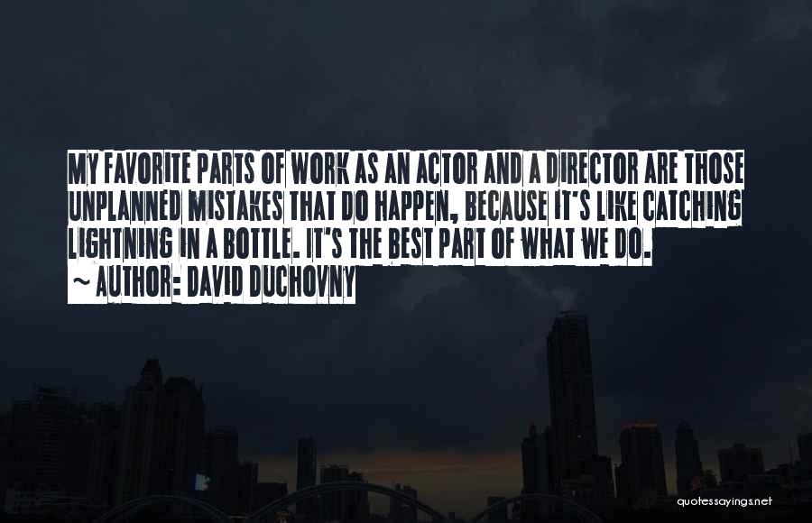 David Duchovny Quotes: My Favorite Parts Of Work As An Actor And A Director Are Those Unplanned Mistakes That Do Happen, Because It's